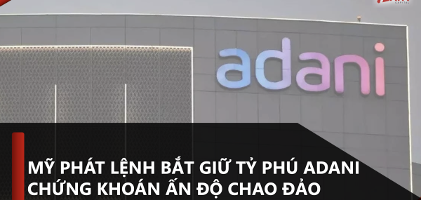 MỸ PHÁT LỆNH BẮT GIỮ TỶ PHÚ ADANI – CHỨNG KHOÁN ẤN ĐỘ CHAO ĐẢO